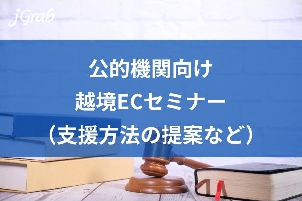 【プレスリリース】ジェイグラブ、自治体・支援機関・金融機関向け 中小企業海外販路開拓に向けた越境ECセミナーを開催