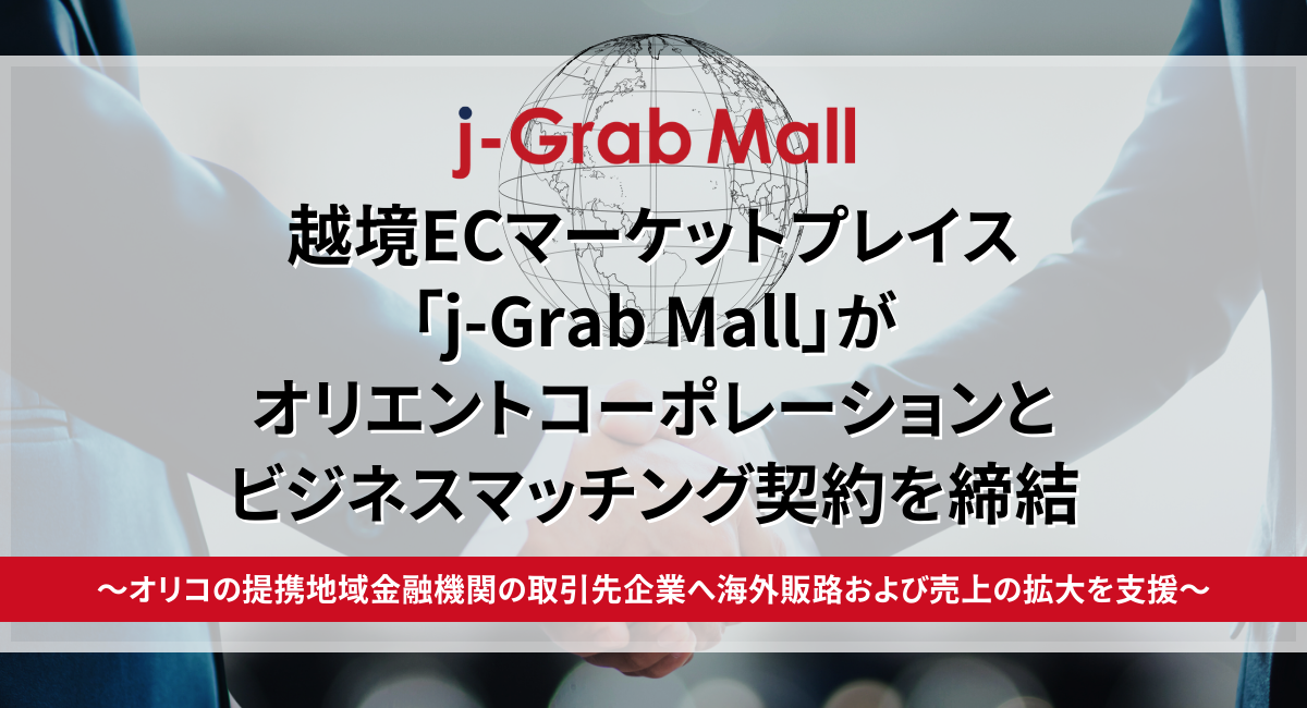 【プレスリリース】越境ECマーケットプレイス「j-Grab Mall」がオリエントコーポレーションとビジネスマッチング契約を締結　～オリコの提携地域金融機関の取引先企業へ海外販路および売上の拡大を支援～