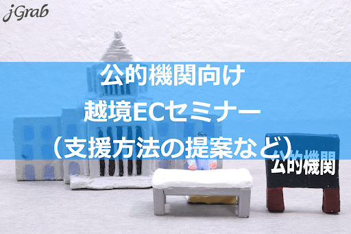 【プレスリリース】ジェイグラブ、自治体・支援機関・金融機関向け越境ECセミナーを開催